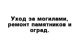 Уход за могилами, ремонт памятников и оград.